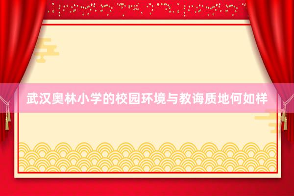 武汉奥林小学的校园环境与教诲质地何如样
