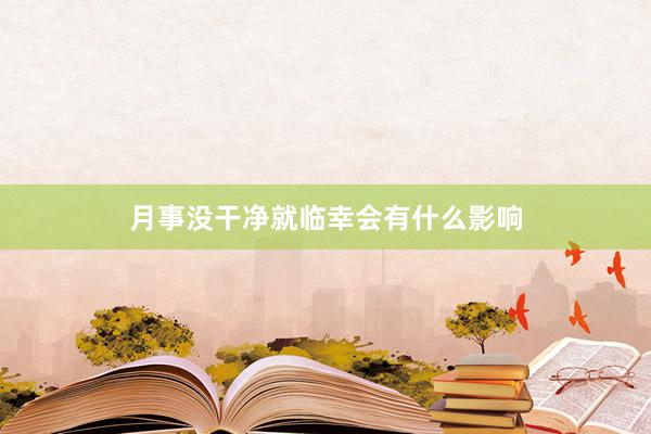 月事没干净就临幸会有什么影响