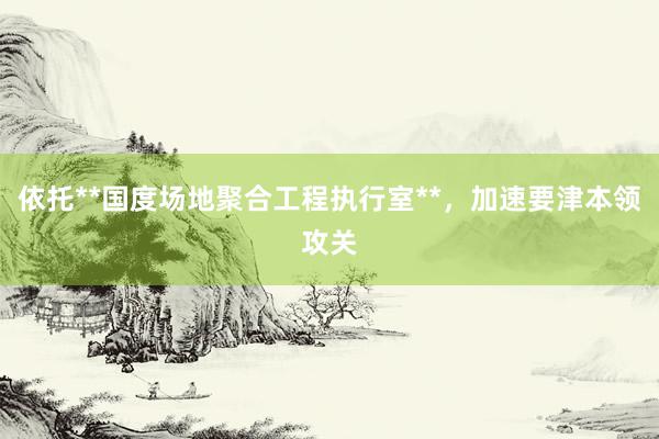依托**国度场地聚合工程执行室**，加速要津本领攻关