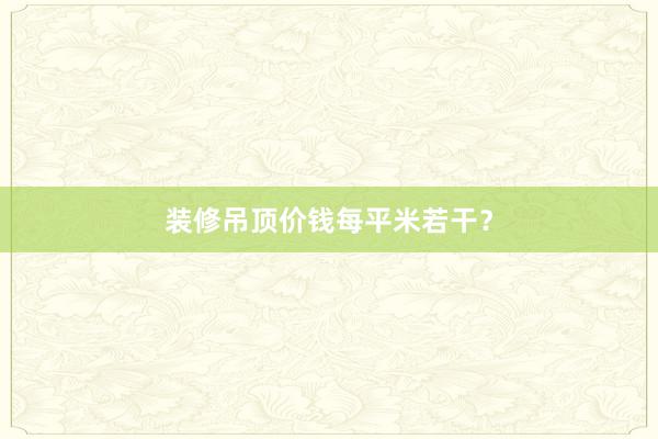装修吊顶价钱每平米若干？
