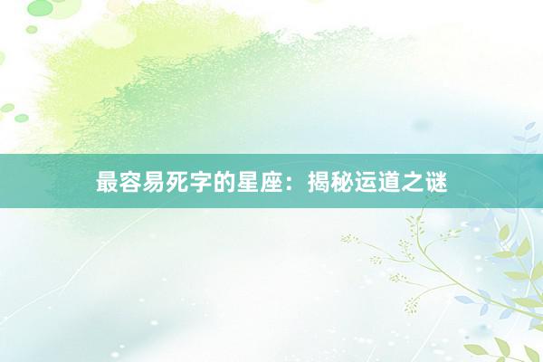 最容易死字的星座：揭秘运道之谜