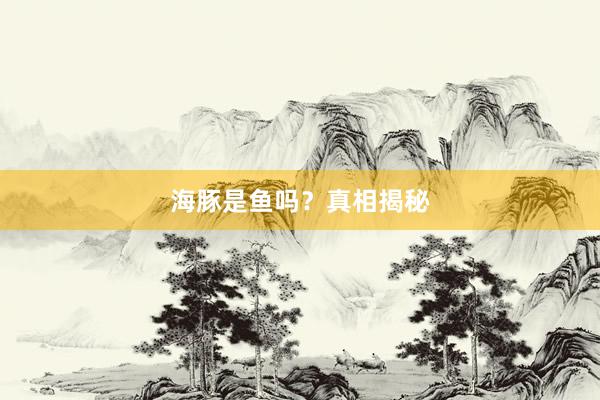海豚是鱼吗？真相揭秘